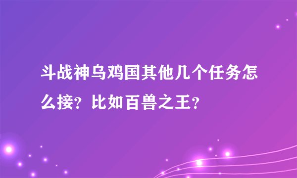 斗战神乌鸡国其他几个任务怎么接？比如百兽之王？