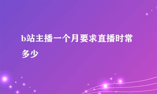 b站主播一个月要求直播时常多少