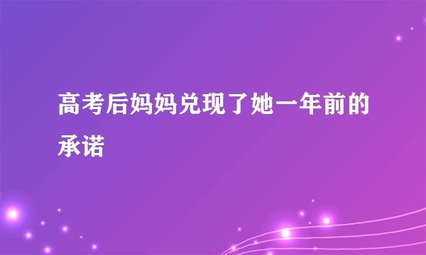 高考后妈妈兑现了她一年前的承诺
