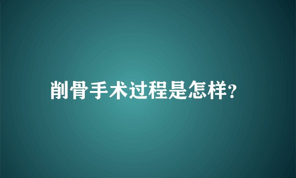 削骨手术过程是怎样？