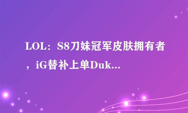 LOL：S8刀妹冠军皮肤拥有者，iG替补上单Duke发微博宣布离队
