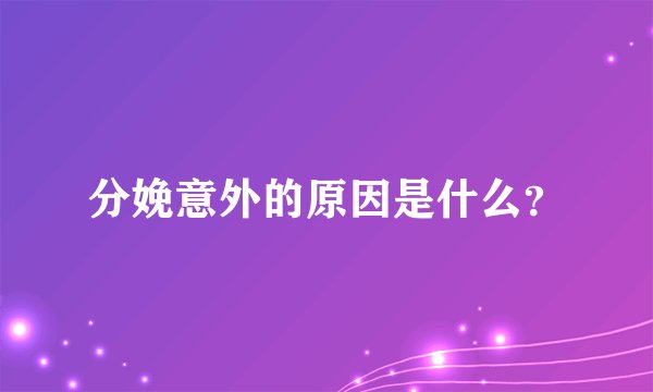 分娩意外的原因是什么？