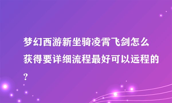 梦幻西游新坐骑凌霄飞剑怎么获得要详细流程最好可以远程的？