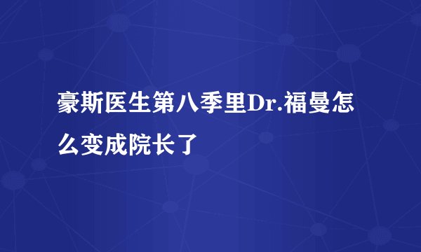 豪斯医生第八季里Dr.福曼怎么变成院长了