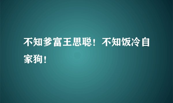 不知爹富王思聪！不知饭冷自家狗！