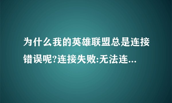 为什么我的英雄联盟总是连接错误呢?连接失败:无法连接服务器,请检查您的网络连接。 求解释!