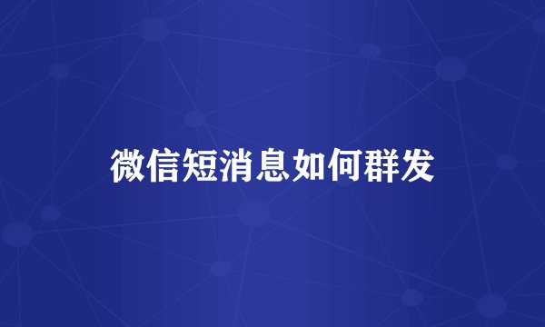 微信短消息如何群发