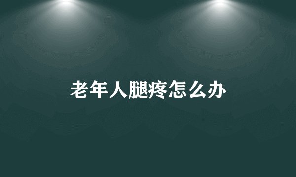 老年人腿疼怎么办