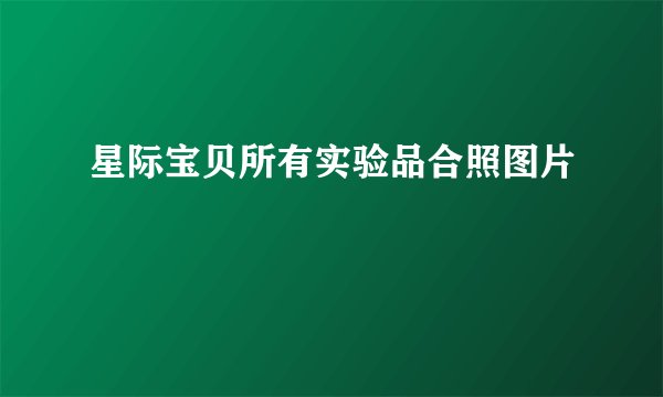星际宝贝所有实验品合照图片