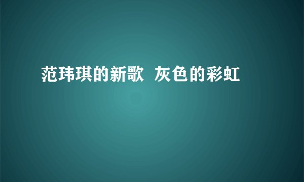 范玮琪的新歌  灰色的彩虹