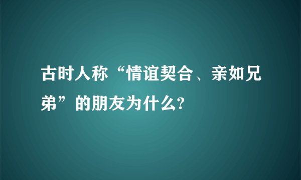 古时人称“情谊契合、亲如兄弟”的朋友为什么?