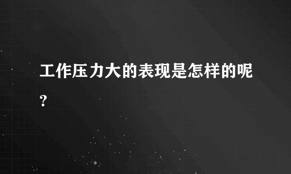 工作压力大的表现是怎样的呢？