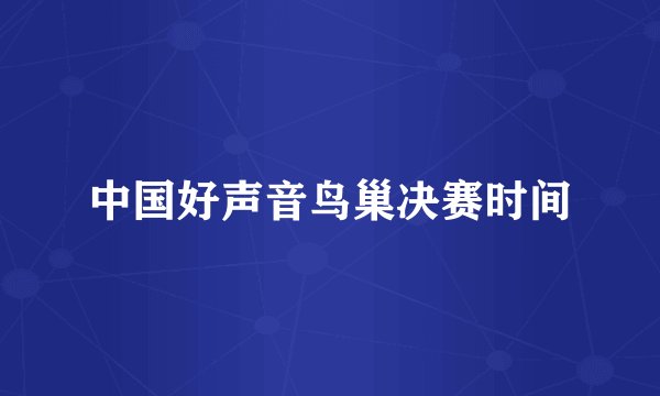 中国好声音鸟巢决赛时间