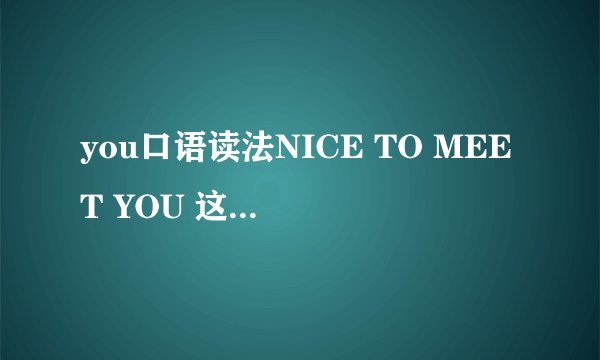 you口语读法NICE TO MEET YOU 这里的YOU 是读QIU 还是JIU啊 我听人读貌似两个都可以?