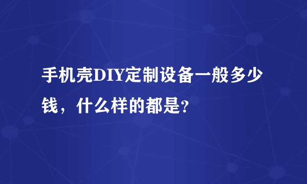 手机壳DIY定制设备一般多少钱,什么样的都是?