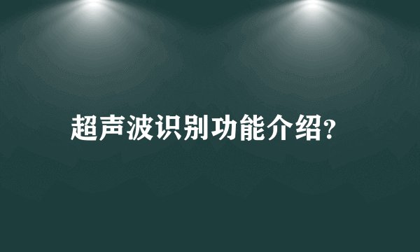 超声波识别功能介绍？