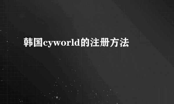 韩国cyworld的注册方法