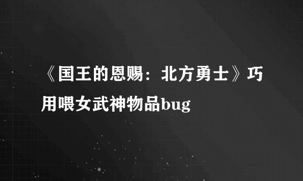《国王的恩赐：北方勇士》巧用喂女武神物品bug