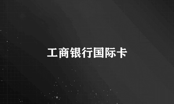 工商银行国际卡