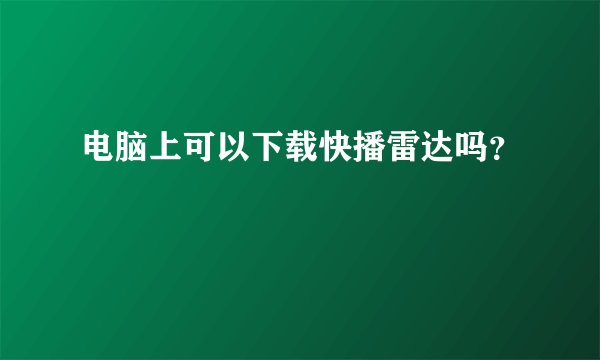 电脑上可以下载快播雷达吗？
