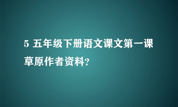 5 五年级下册语文课文第一课草原作者资料？
