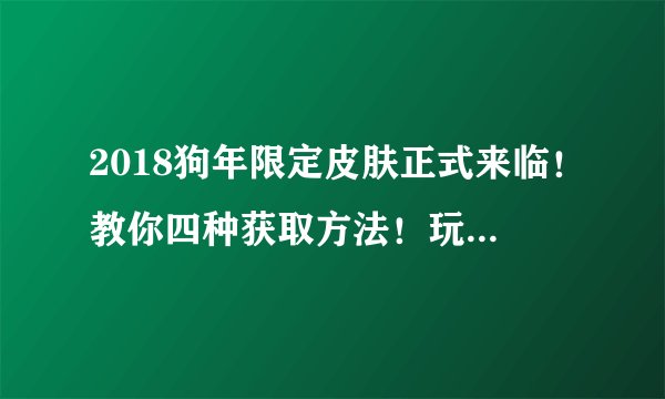 2018狗年限定皮肤正式来临！教你四种获取方法！玩家：充钱吗？