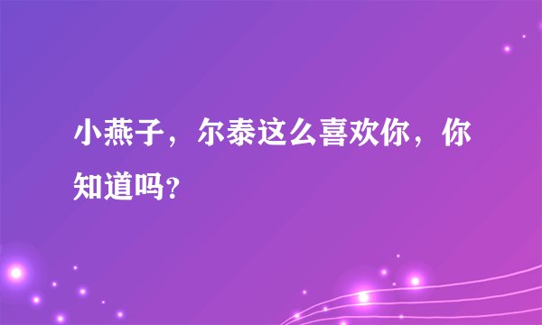小燕子，尔泰这么喜欢你，你知道吗？