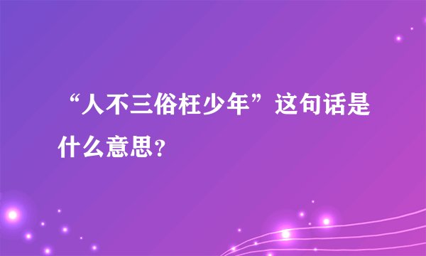 “人不三俗枉少年”这句话是什么意思？