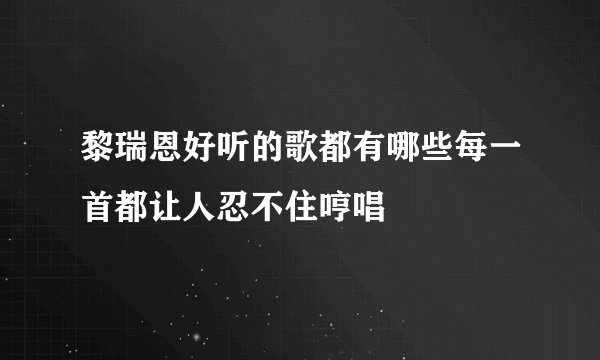 黎瑞恩好听的歌都有哪些每一首都让人忍不住哼唱