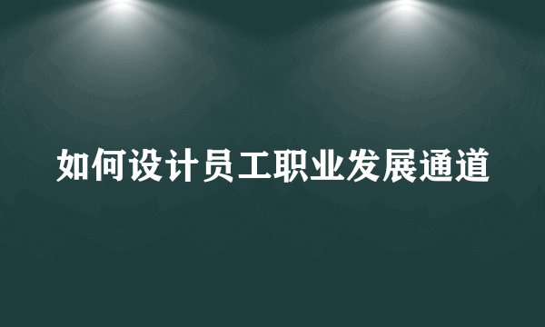 如何设计员工职业发展通道