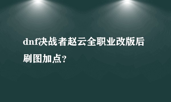 dnf决战者赵云全职业改版后刷图加点？