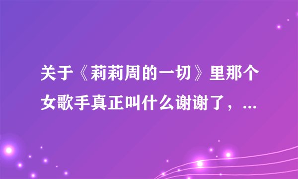 关于《莉莉周的一切》里那个女歌手真正叫什么谢谢了，大神帮忙啊
