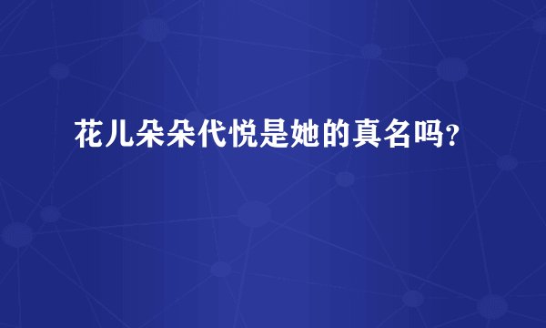 花儿朵朵代悦是她的真名吗？