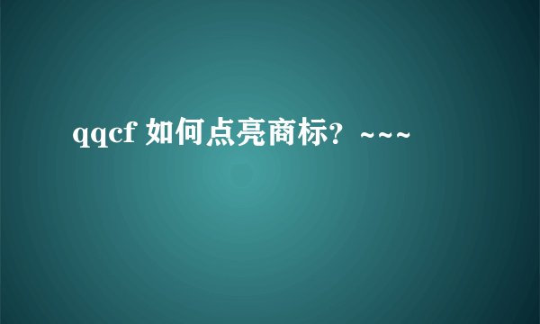 qqcf 如何点亮商标?~~~