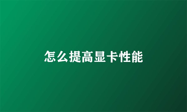 怎么提高显卡性能
