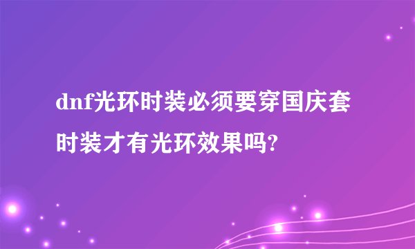 dnf光环时装必须要穿国庆套时装才有光环效果吗?