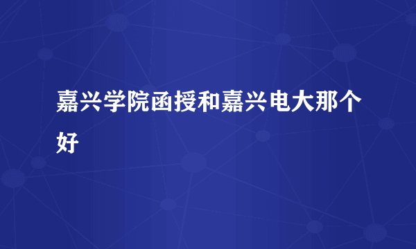 嘉兴学院函授和嘉兴电大那个好