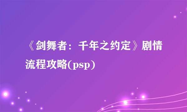 《剑舞者：千年之约定》剧情流程攻略(psp)