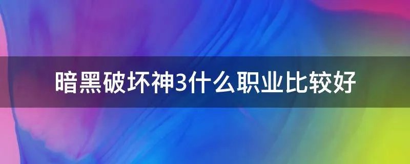 暗黑破坏神3什么职业比较好