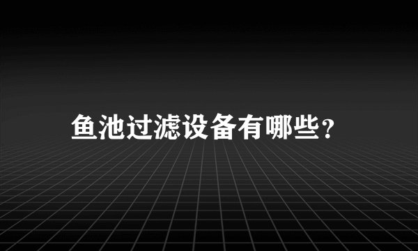 鱼池过滤设备有哪些？