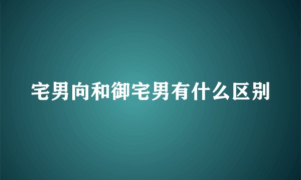 宅男向和御宅男有什么区别