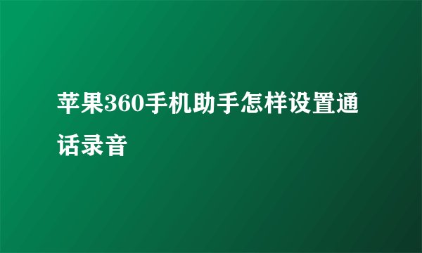 苹果360手机助手怎样设置通话录音