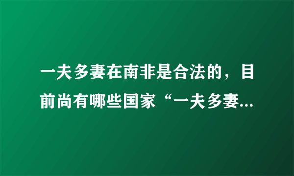 一夫多妻在南非是合法的，目前尚有哪些国家“一夫多妻”是合法的？