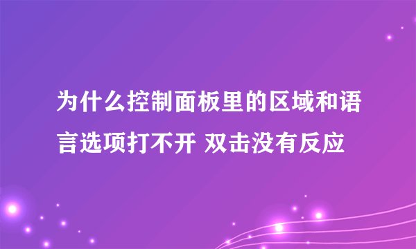 为什么控制面板里的区域和语言选项打不开 双击没有反应