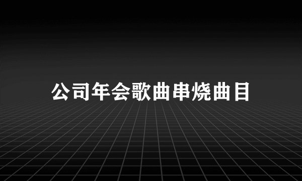 公司年会歌曲串烧曲目
