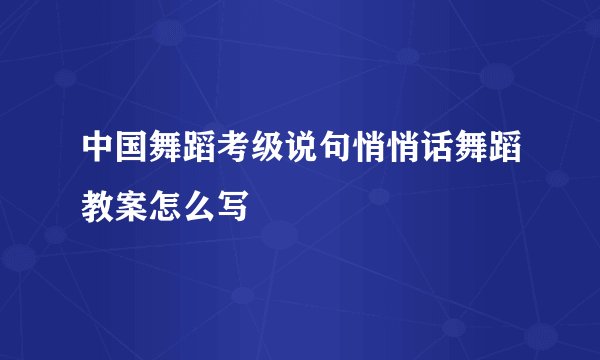 中国舞蹈考级说句悄悄话舞蹈教案怎么写