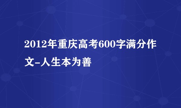 2012年重庆高考600字满分作文-人生本为善