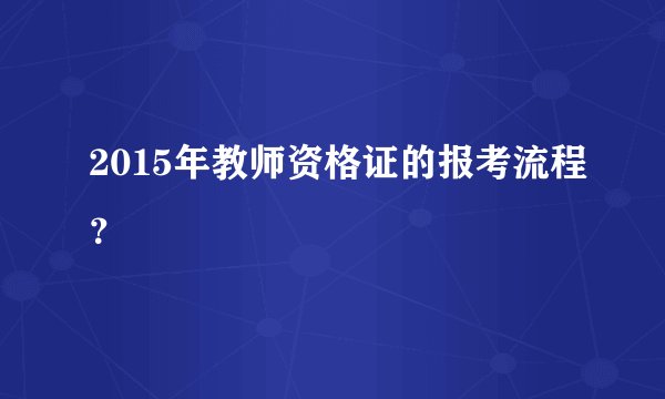 2015年教师资格证的报考流程?