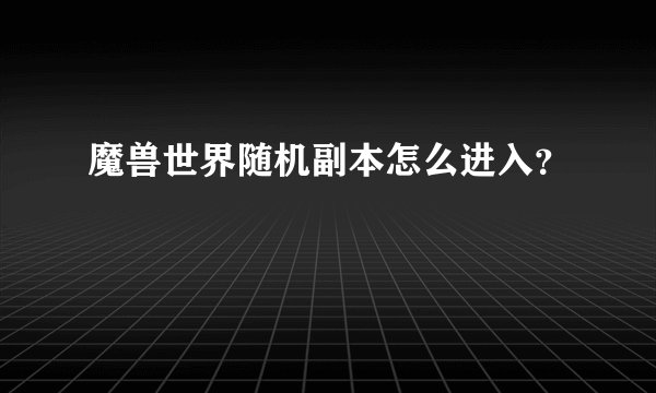 魔兽世界随机副本怎么进入？