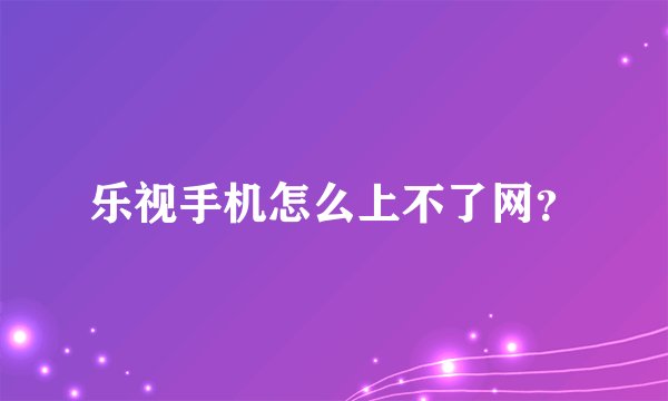 乐视手机怎么上不了网？